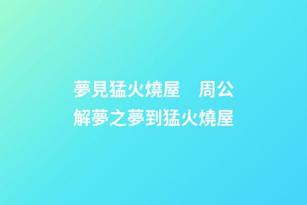 夢見猛火燒屋　周公解夢之夢到猛火燒屋